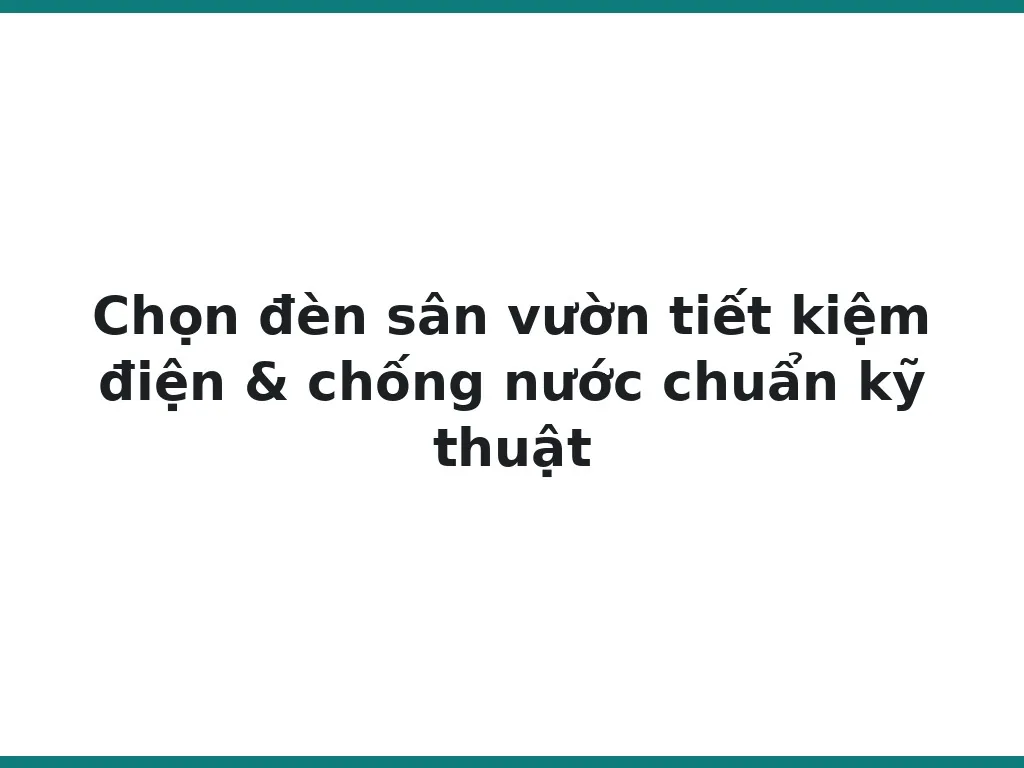 Chọn đèn sân vườn tiết kiệm điện & chống nước chuẩn kỹ thuật