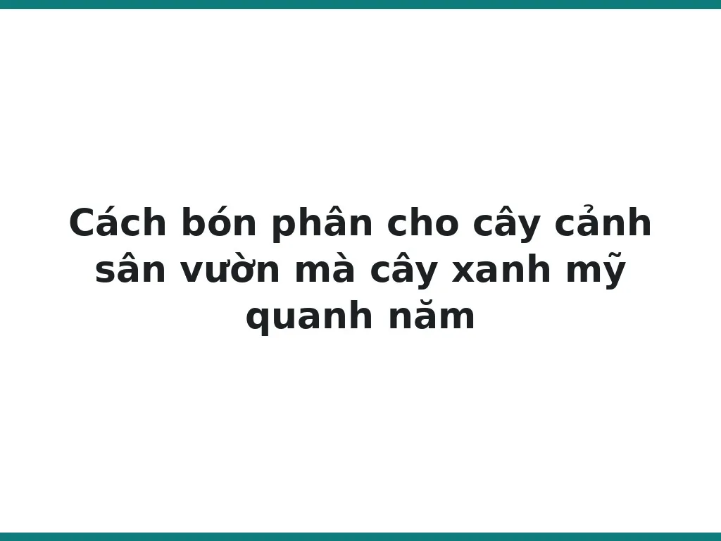 Cách bón phân cho cây cảnh sân vườn mà cây xanh mỹ quanh năm